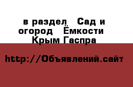  в раздел : Сад и огород » Ёмкости . Крым,Гаспра